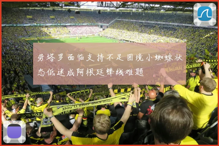 劳塔罗面临支持不足困境小蜘蛛状态低迷成阿根廷锋线难题