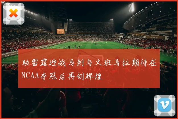 助雷霆迎战马刺与文班马拉期待在NCAA夺冠后再创辉煌